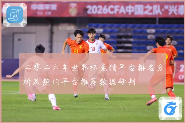 二零二六年世界杯竞猜平台排名分析及热门平台推荐数据研判