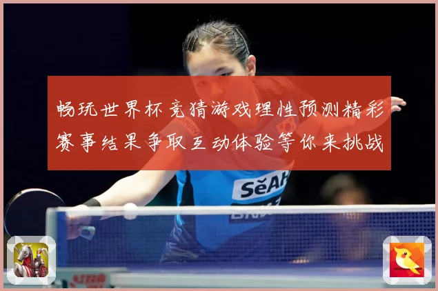 畅玩世界杯竞猜游戏理性预测精彩赛事结果争取互动体验等你来挑战数据研判
