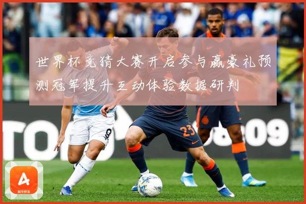 世界杯竞猜大赛开启参与赢豪礼预测冠军提升互动体验数据研判
