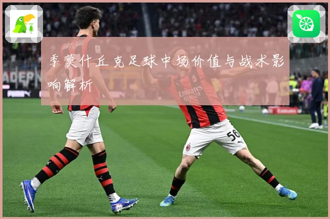 季莫什丘克足球中场价值与战术影响解析