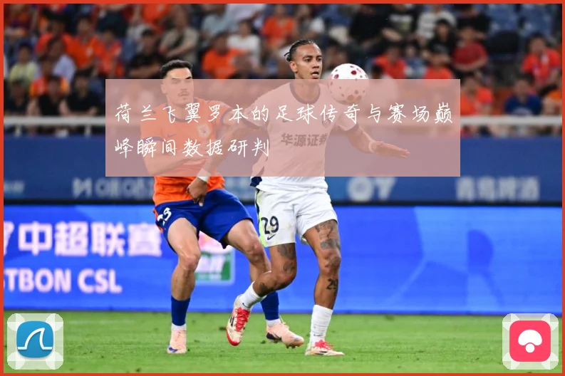 荷兰飞翼罗本的足球传奇与赛场巅峰瞬间数据研判