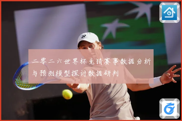 二零二六世界杯竞猜赛事数据分析与预测模型探讨数据研判