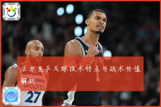 法尔克乒乓球技术特点与战术价值解析