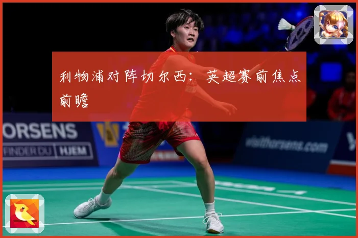利物浦对阵切尔西：英超赛前焦点前瞻