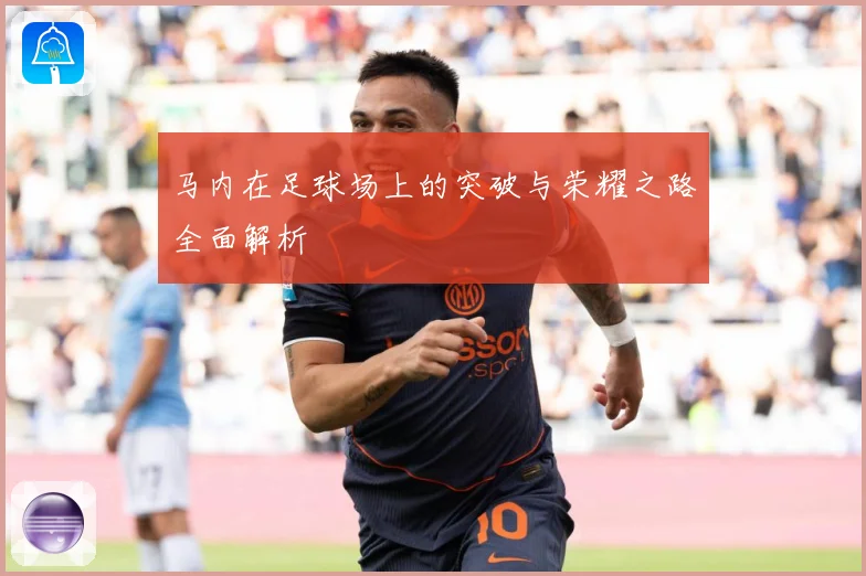 马内在足球场上的突破与荣耀之路全面解析
