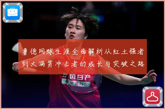 鲁德网球生涯全面解析从红土强者到大满贯冲击者的成长与突破之路