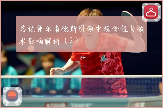 恩佐费尔南德斯引领中场价值与战术影响解析（2）