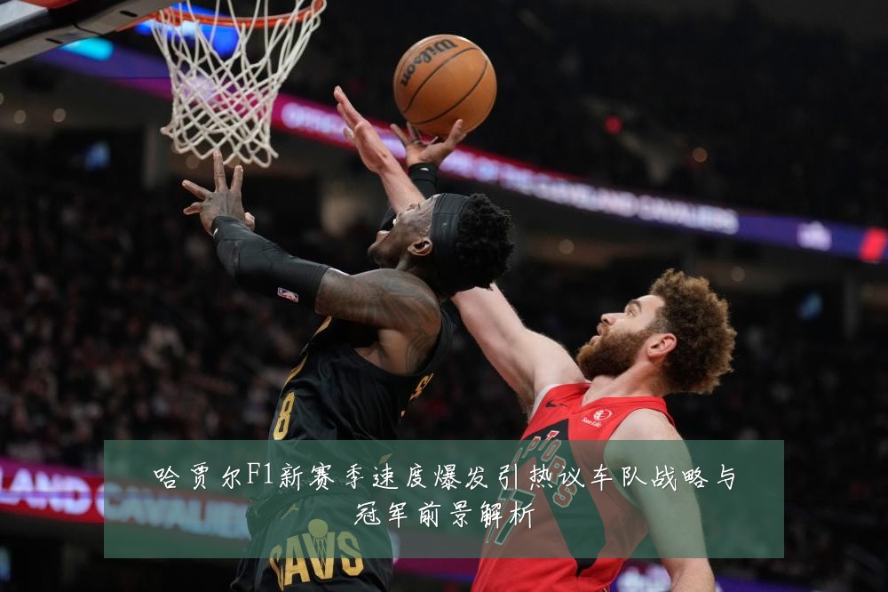 哈贾尔F1新赛季速度爆发引热议车队战略与冠军前景解析