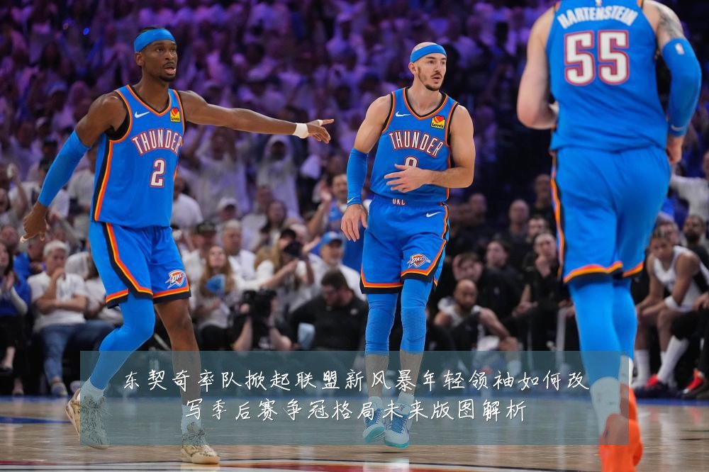 东契奇率队掀起联盟新风暴年轻领袖如何改写季后赛争冠格局未来版图解析
