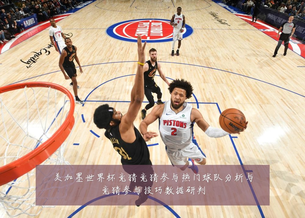 美加墨世界杯竞猜竞猜参与热门球队分析与竞猜参与技巧数据研判